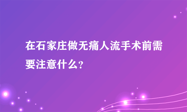 在石家庄做无痛人流手术前需要注意什么？