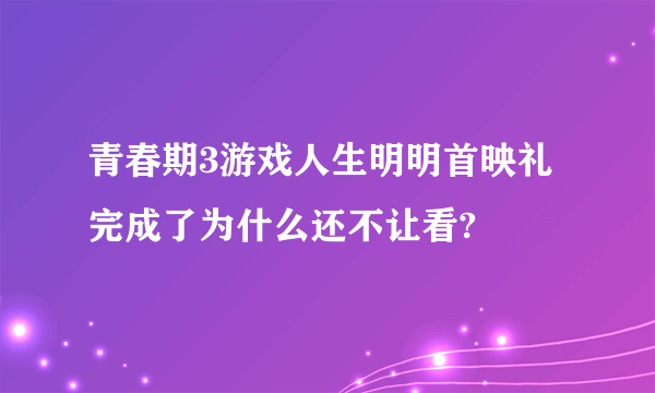 青春期3游戏人生明明首映礼完成了为什么还不让看?