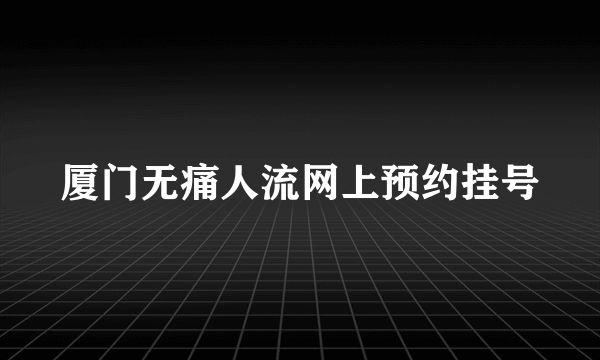 厦门无痛人流网上预约挂号