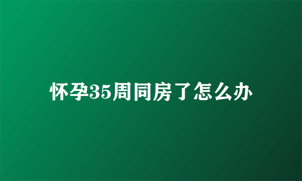 怀孕35周同房了怎么办