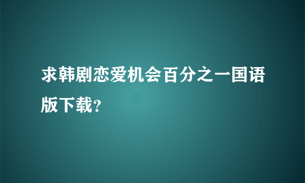 求韩剧恋爱机会百分之一国语版下载？