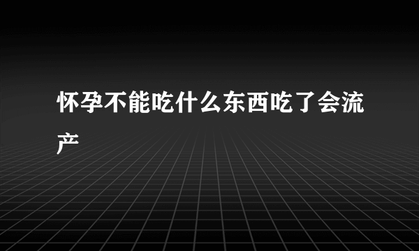 怀孕不能吃什么东西吃了会流产