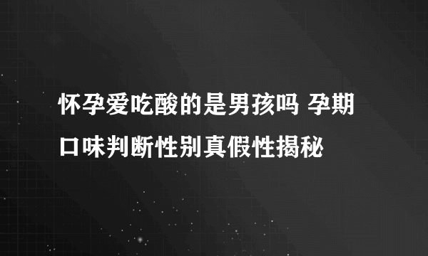 怀孕爱吃酸的是男孩吗 孕期口味判断性别真假性揭秘