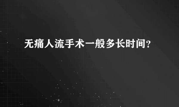 无痛人流手术一般多长时间？