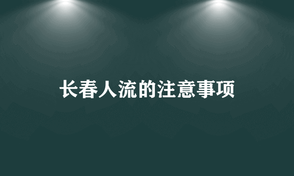 长春人流的注意事项