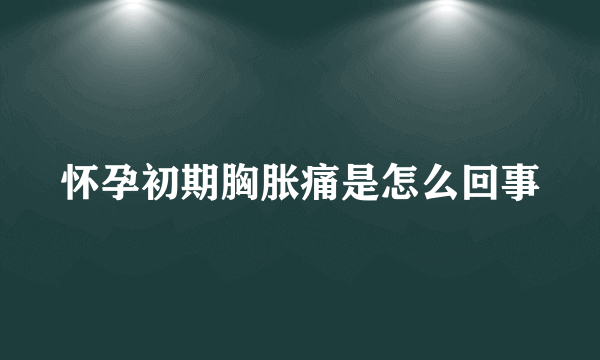 怀孕初期胸胀痛是怎么回事