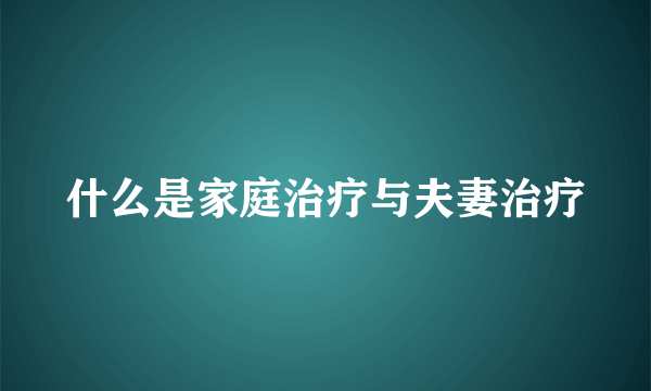 什么是家庭治疗与夫妻治疗