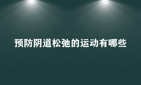 预防阴道松弛的运动有哪些