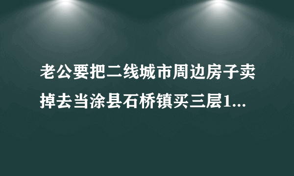 老公要把二线城市周边房子卖掉去当涂县石桥镇买三层150平门面房100万划算吗？