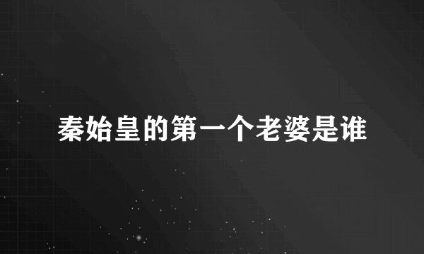 秦始皇的第一个老婆是谁