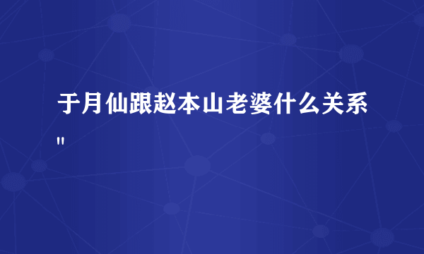 于月仙跟赵本山老婆什么关系