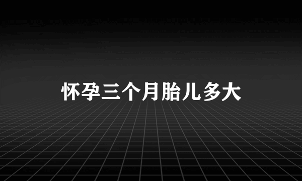 怀孕三个月胎儿多大