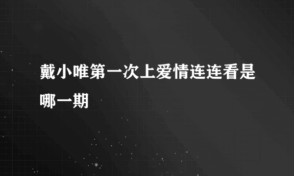 戴小唯第一次上爱情连连看是哪一期