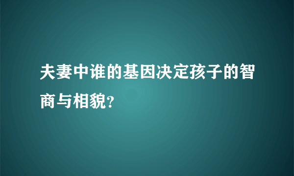 夫妻中谁的基因决定孩子的智商与相貌？