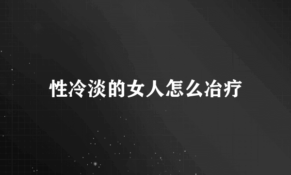 性冷淡的女人怎么冶疗