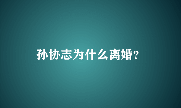 孙协志为什么离婚？