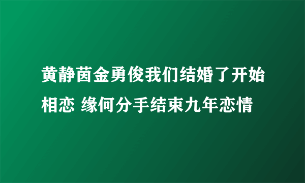 黄静茵金勇俊我们结婚了开始相恋 缘何分手结束九年恋情