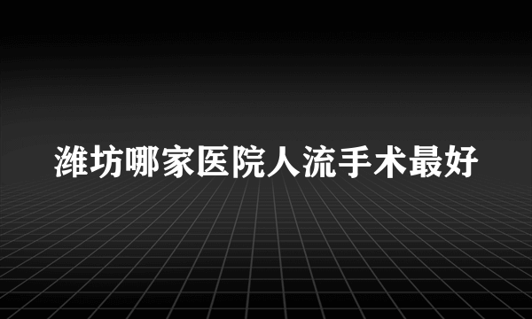 潍坊哪家医院人流手术最好