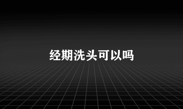 经期洗头可以吗