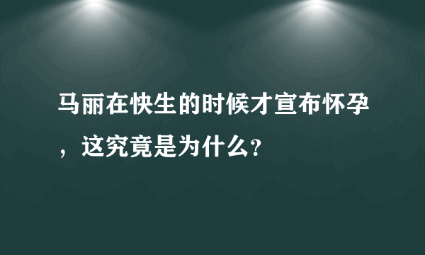 马丽在快生的时候才宣布怀孕，这究竟是为什么？