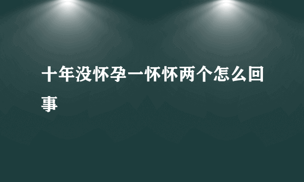 十年没怀孕一怀怀两个怎么回事