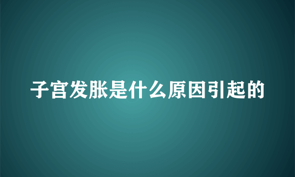 子宫发胀是什么原因引起的