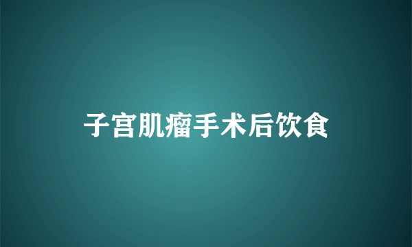 子宫肌瘤手术后饮食