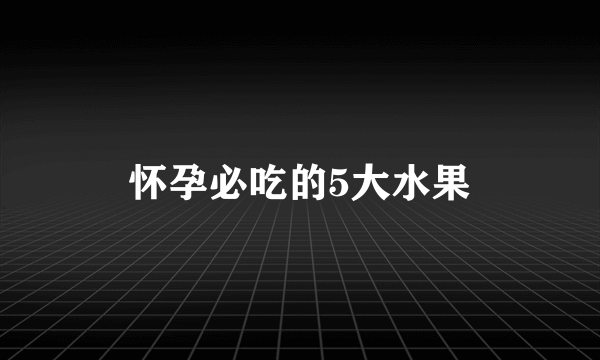 怀孕必吃的5大水果