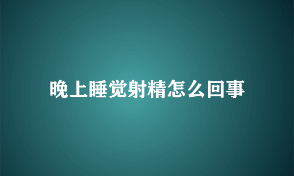 晚上睡觉射精怎么回事