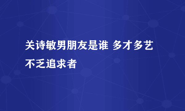 关诗敏男朋友是谁 多才多艺不乏追求者