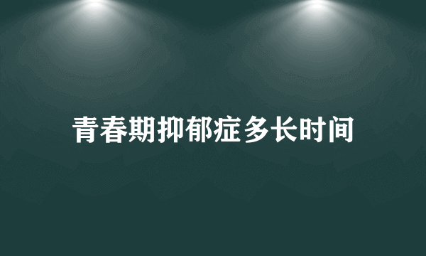 青春期抑郁症多长时间