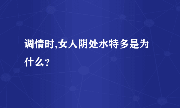 调情时,女人阴处水特多是为什么？