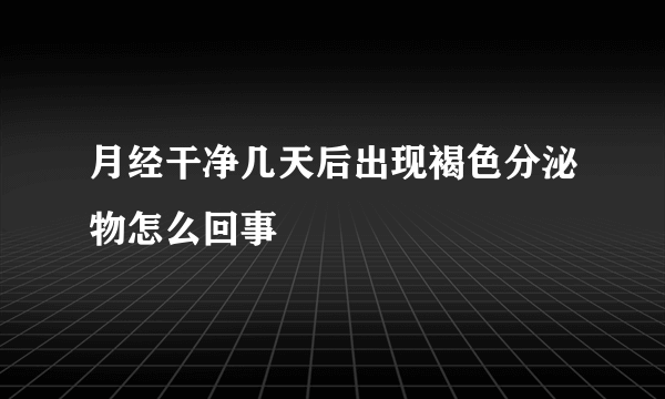 月经干净几天后出现褐色分泌物怎么回事