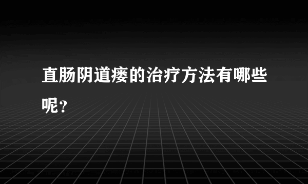 直肠阴道瘘的治疗方法有哪些呢？