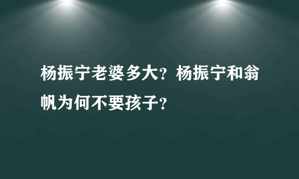 杨振宁老婆多大？杨振宁和翁帆为何不要孩子？