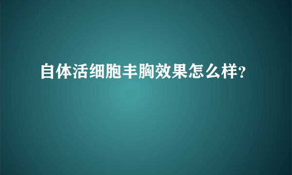 自体活细胞丰胸效果怎么样？