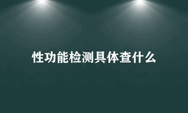 性功能检测具体查什么