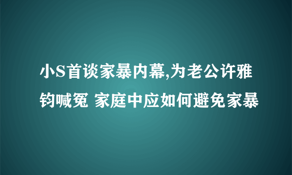 小S首谈家暴内幕,为老公许雅钧喊冤 家庭中应如何避免家暴