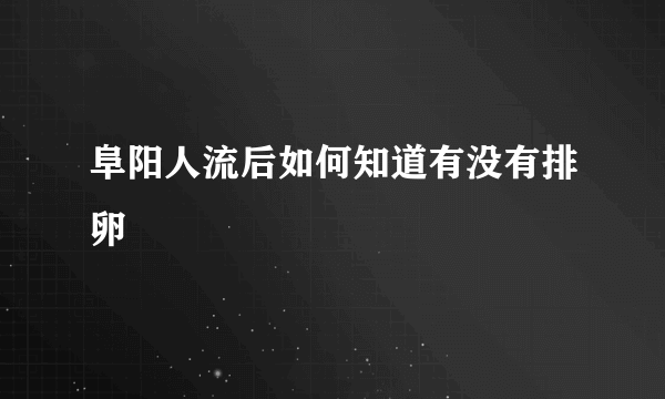 阜阳人流后如何知道有没有排卵