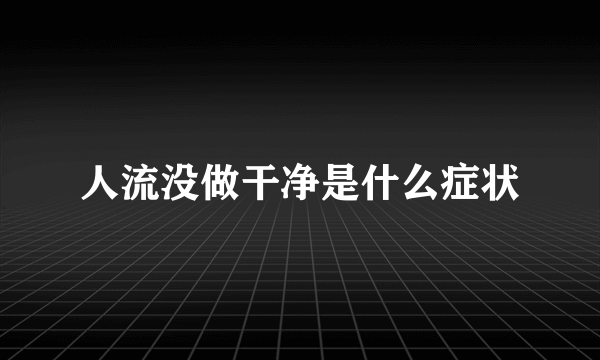 人流没做干净是什么症状