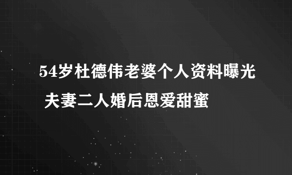 54岁杜德伟老婆个人资料曝光 夫妻二人婚后恩爱甜蜜