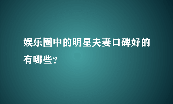 娱乐圈中的明星夫妻口碑好的有哪些？