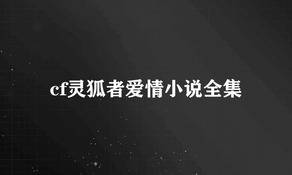 cf灵狐者爱情小说全集