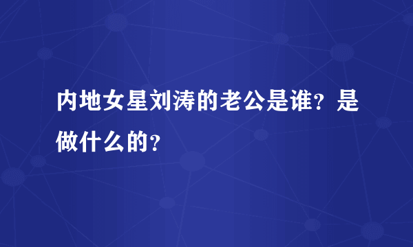 内地女星刘涛的老公是谁？是做什么的？