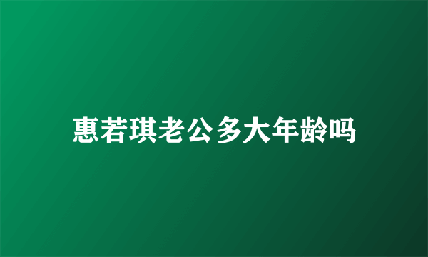 惠若琪老公多大年龄吗