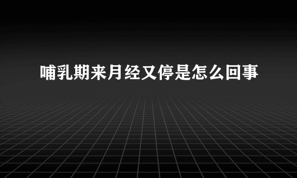 哺乳期来月经又停是怎么回事