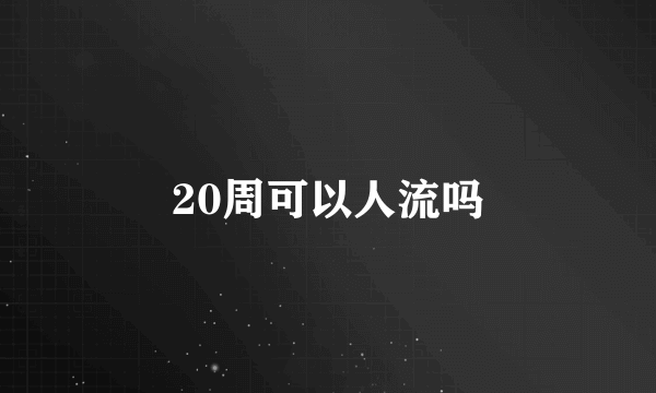 20周可以人流吗