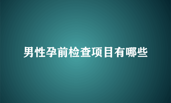 男性孕前检查项目有哪些