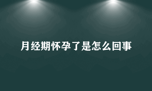 月经期怀孕了是怎么回事