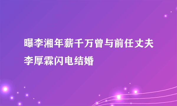 曝李湘年薪千万曾与前任丈夫李厚霖闪电结婚